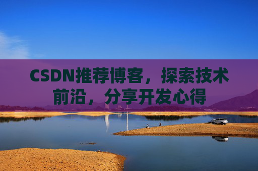 CSDN推荐博客，探索技术前沿，分享开发心得