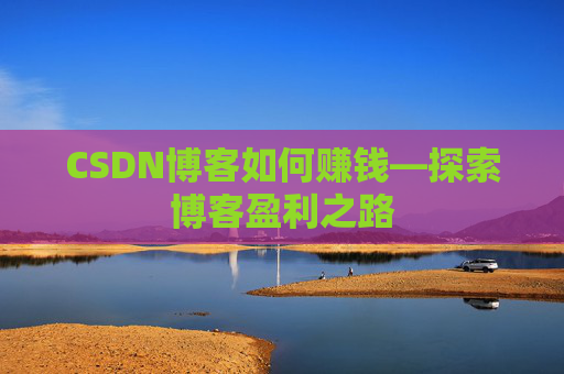 CSDN博客如何赚钱—探索博客盈利之路