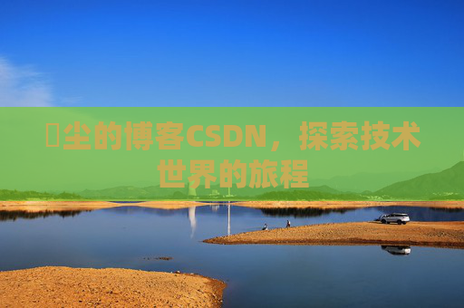 玦尘的博客CSDN，探索技术世界的旅程